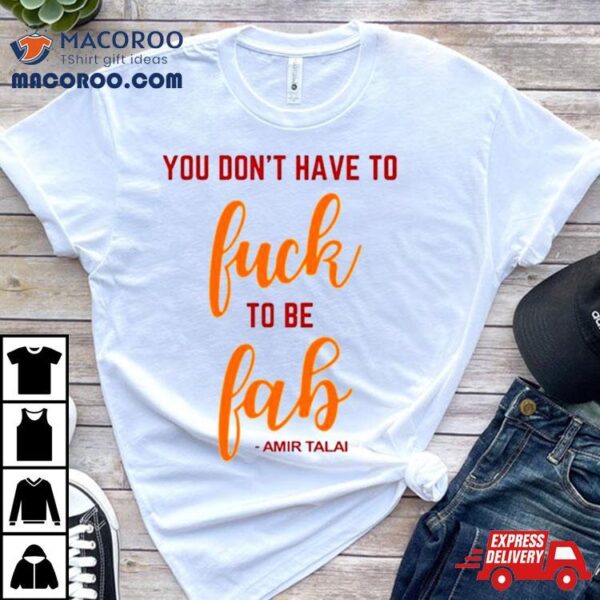 You Don’t Have To Fuck To Be Fab Amir Talai Shirt