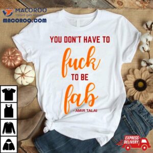 You Don Rsquo T Have To Fuck To Be Fab Amir Talai Tshirt