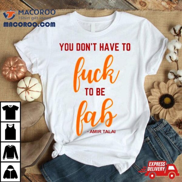 You Don’t Have To Fuck To Be Fab Amir Talai Shirt