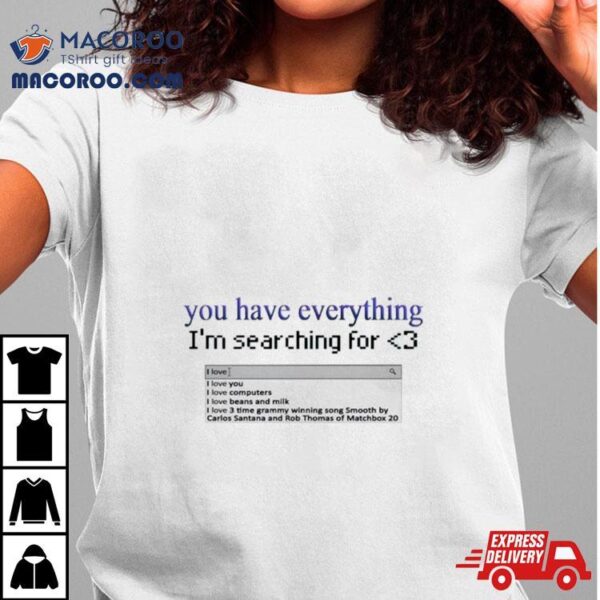 You Have Everything I’m Searching For Heart Shirt