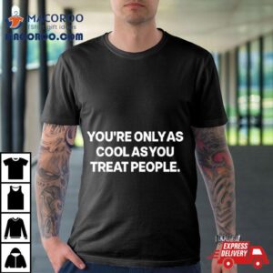 You Rsquo Re Only As Cool As You Treat People Tshirt