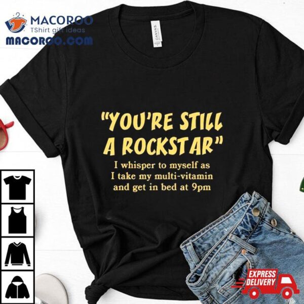 You’re Still A Rockstar Shirt