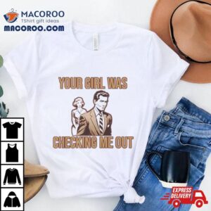 Your Girl Was Checking Me Out Shirt