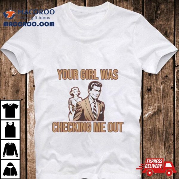 Your Girl Was Checking Me Out Shirt