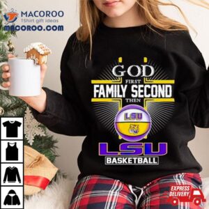 2024 God First Family Second Then Lsu Basketball Shirt