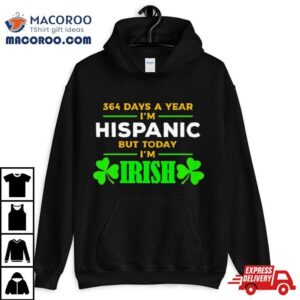 364 Days A Year I’m Hispanic But Today I’m Irish Shirt St. Patrick’s Day