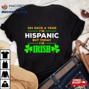 Days A Year I M Hispanic But Today I M Irish St Patrick S Day Tshirt