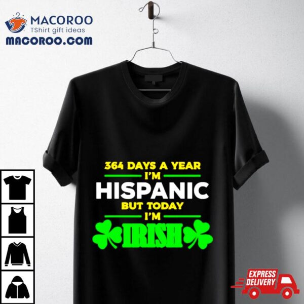 364 Days A Year I’m Hispanic But Today I’m Irish Shirt