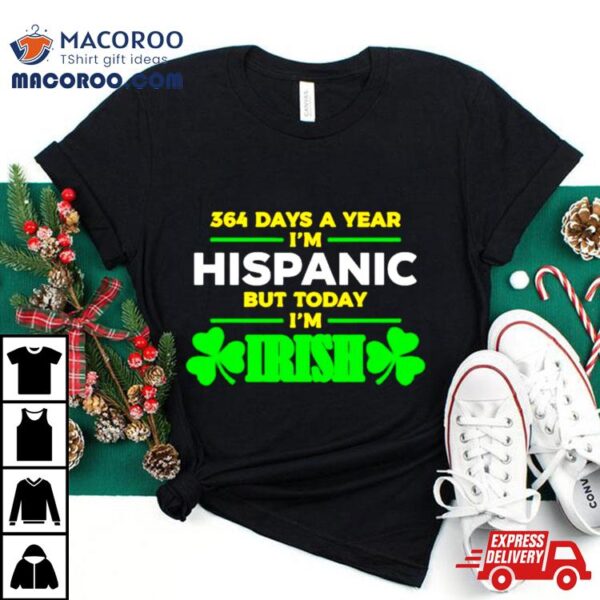 364 Days A Year I’m Hispanic But Today I’m Irish Shirt