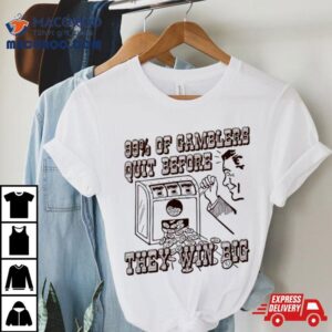 Percent Of Gamblers Quit Before They Win Big Tshirt