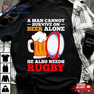 A Man Cannot Survive On Beer Alone He Also Needs Rugby Shirt