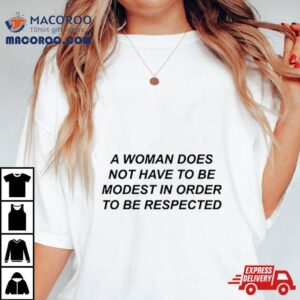 A Woman Does Not Have To Be Modest In Order To Be Respected Shirt