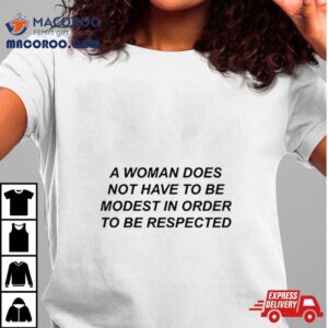 A Woman Does Not Have To Be Modest In Order To Be Respected Tshirt