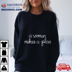 A Woman Makes A Plan Shirt