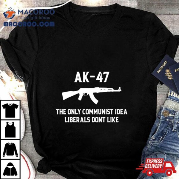 Ak 47 The Only Communist Idea Liberals Don’t Like 2024 T Shirt