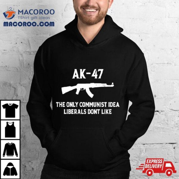 Ak 47 The Only Communist Idea Liberals Don’t Like 2024 T Shirt