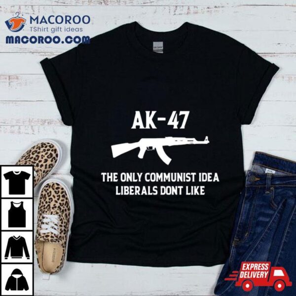 Ak 47 The Only Communist Idea Liberals Don’t Like 2024 T Shirt