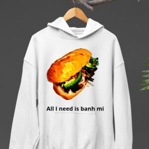 All I Need Is Banh Mi Shirt