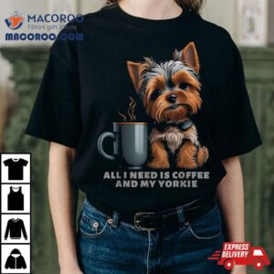 All I Need Is Coffee And My Yorkie Funny Dog Mom Tshirt