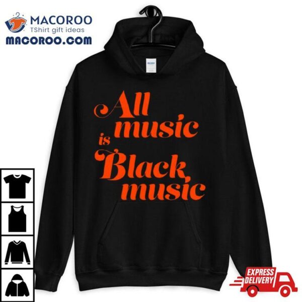 All Music Is Black Music Shirt