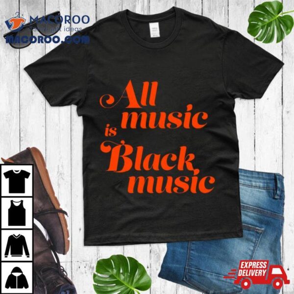 All Music Is Black Music Shirt