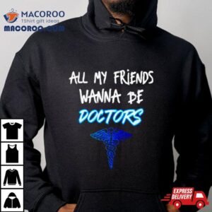 All My Friends Wanna Be Doctors Shirt