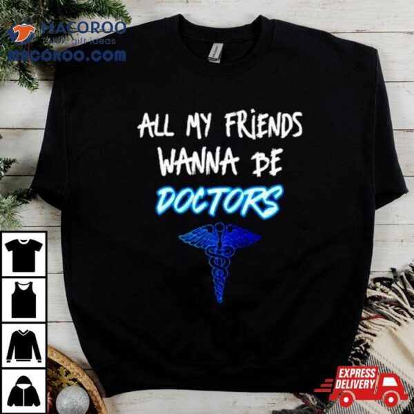 All My Friends Wanna Be Doctors Shirt