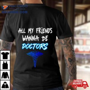 All My Friends Wanna Be Doctors Tshirt