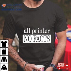 All Printer No Facts Shirt