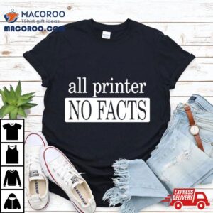 All Printer No Facts Shirt 3 All Printer No Facts Tshirt