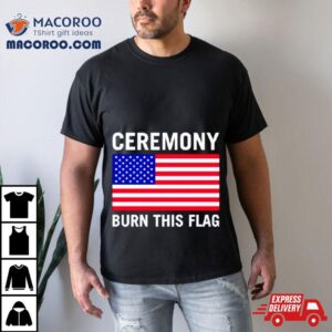 America Ceremony Burn This Flag Shirt
