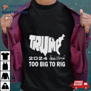 America Map Trump 2024 Too Big To Rig Shirt