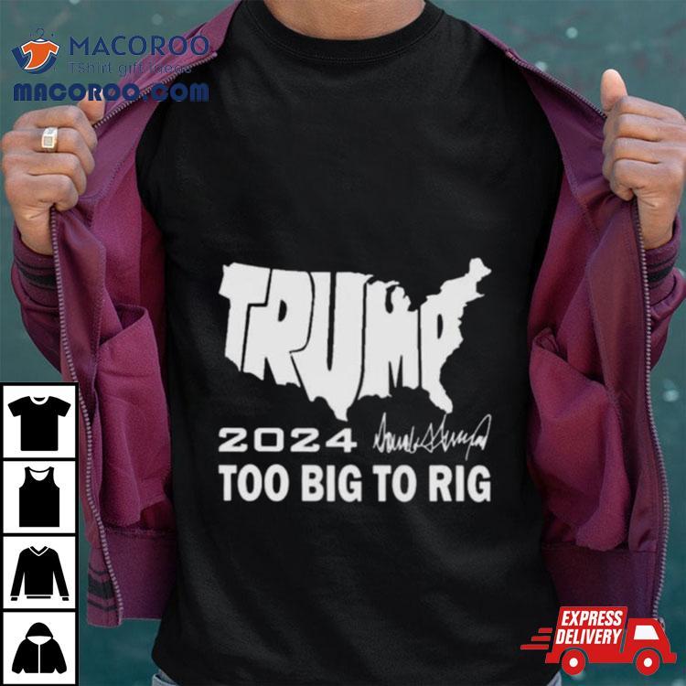 America Map Trump 2024 Too Big To Rig Shirt America Map Trump 2024 Too Big To Rig Shirt