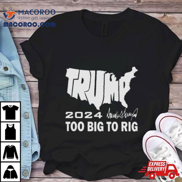 America Map Trump 2024 Too Big To Rig Shirt America Map Trump 2024 Too Big To Rig Shirt