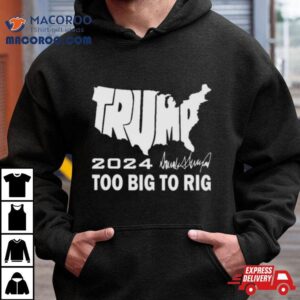America Map Trump 2024 Too Big To Rig Shirt