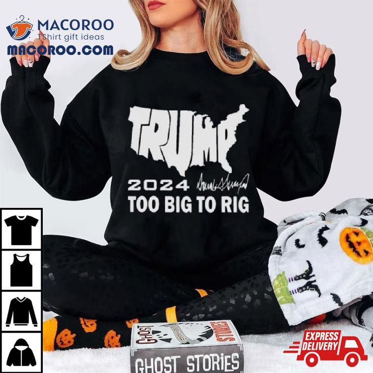 America Map Trump 2024 Too Big To Rig Shirt America Map Trump 2024 Too Big To Rig Shirt
