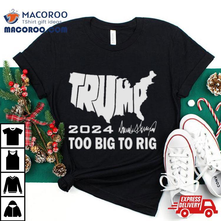 America Map Trump 2024 Too Big To Rig Shirt America Map Trump 2024 Too Big To Rig Shirt