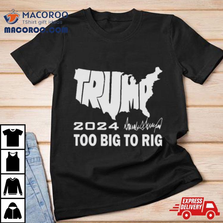 America Map Trump 2024 Too Big To Rig Shirt America Map Trump 2024 Too Big To Rig Shirt