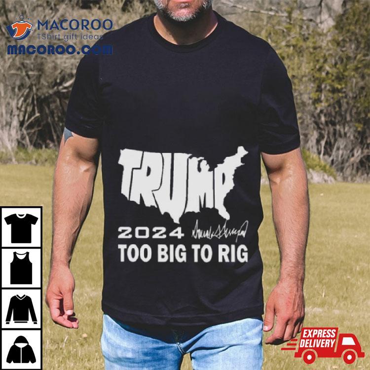 America Map Trump 2024 Too Big To Rig Shirt America Map Trump 2024 Too Big To Rig Shirt