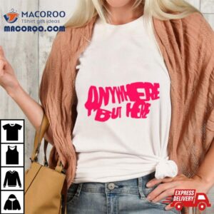 Anywhere But Here Shirt 2 Anywhere But Here Tshirt