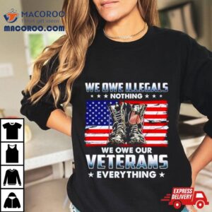 Army Boots Usa We Owe Illegals Nothing We Owe Our Veterans Everything Tshirt