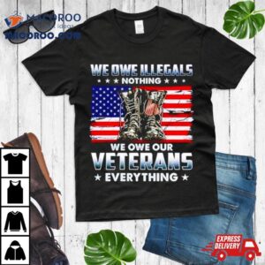 Army Boots Usa We Owe Illegals Nothing We Owe Our Veterans Everything Tshirt