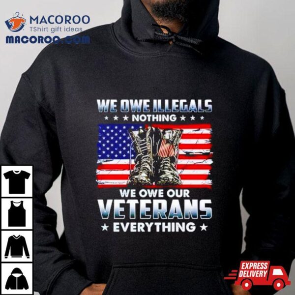 Army Boots Usa We Owe Illegals Nothing We Owe Our Veterans Everything Shirt