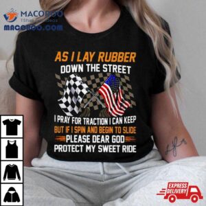 As I Lay Rubber Down The Street I Pray For Traction I Can Keep But If I Spin And Begin To Slide Tshirt