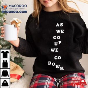 As We Go Up We Go Down Shirt