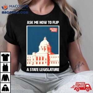 Ask Me How To Flip A State Legislature Shirt