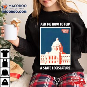 Ask Me How To Flip A State Legislature Tshirt