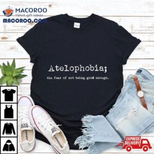 Atelphobia The Fear Of Not Being Good Enough Tshirt
