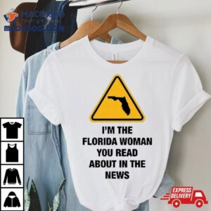 Attention I Rsquo M The Florida Woman You Read About In The News Tshirt