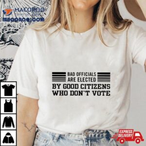 Bad Are Elected By Good Citizens Who Don&rsquo;t Vote Shirt